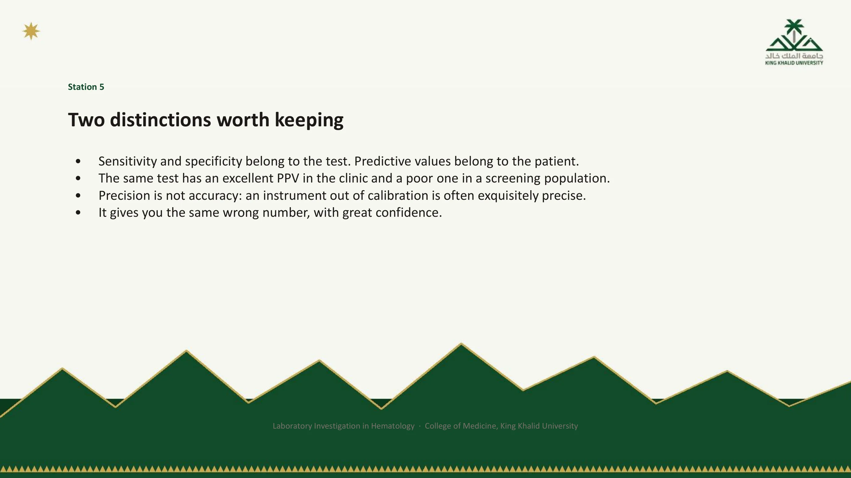 Bullet slide: sensitivity and specificity belong to the test while predictive values belong to the patient; the same test has an excellent PPV in the clinic and a poor one in screening; precision is not accuracy, an instrument out of calibration gives the same wrong number with great confidence.