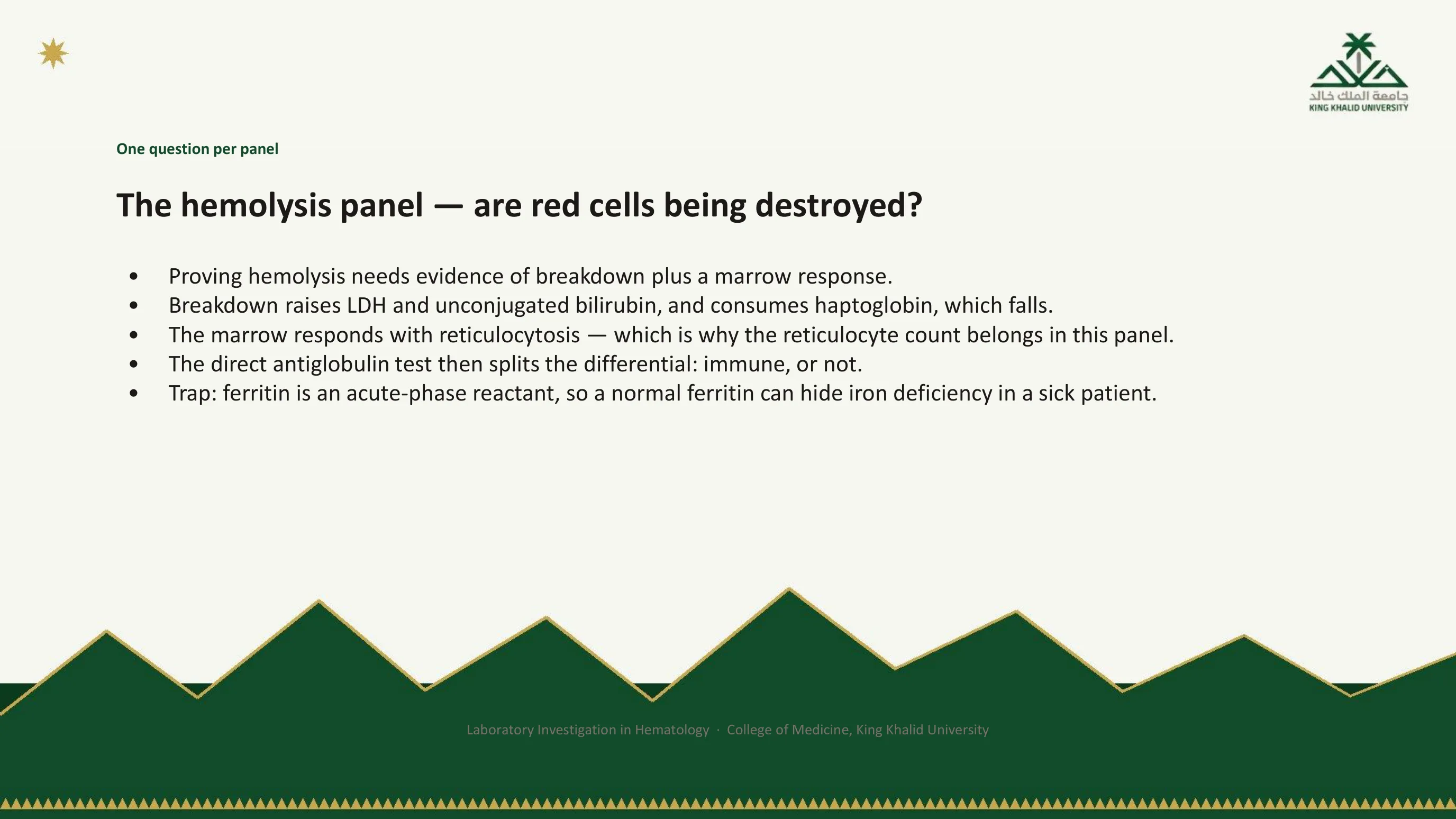 Bullet slide on the hemolysis panel: proof needs evidence of breakdown plus a marrow response; breakdown raises LDH and unconjugated bilirubin and consumes haptoglobin; the marrow responds with reticulocytosis; the direct antiglobulin test splits immune from non-immune; and a trap, ferritin is an acute-phase reactant so a normal ferritin can hide iron deficiency in a sick patient.
