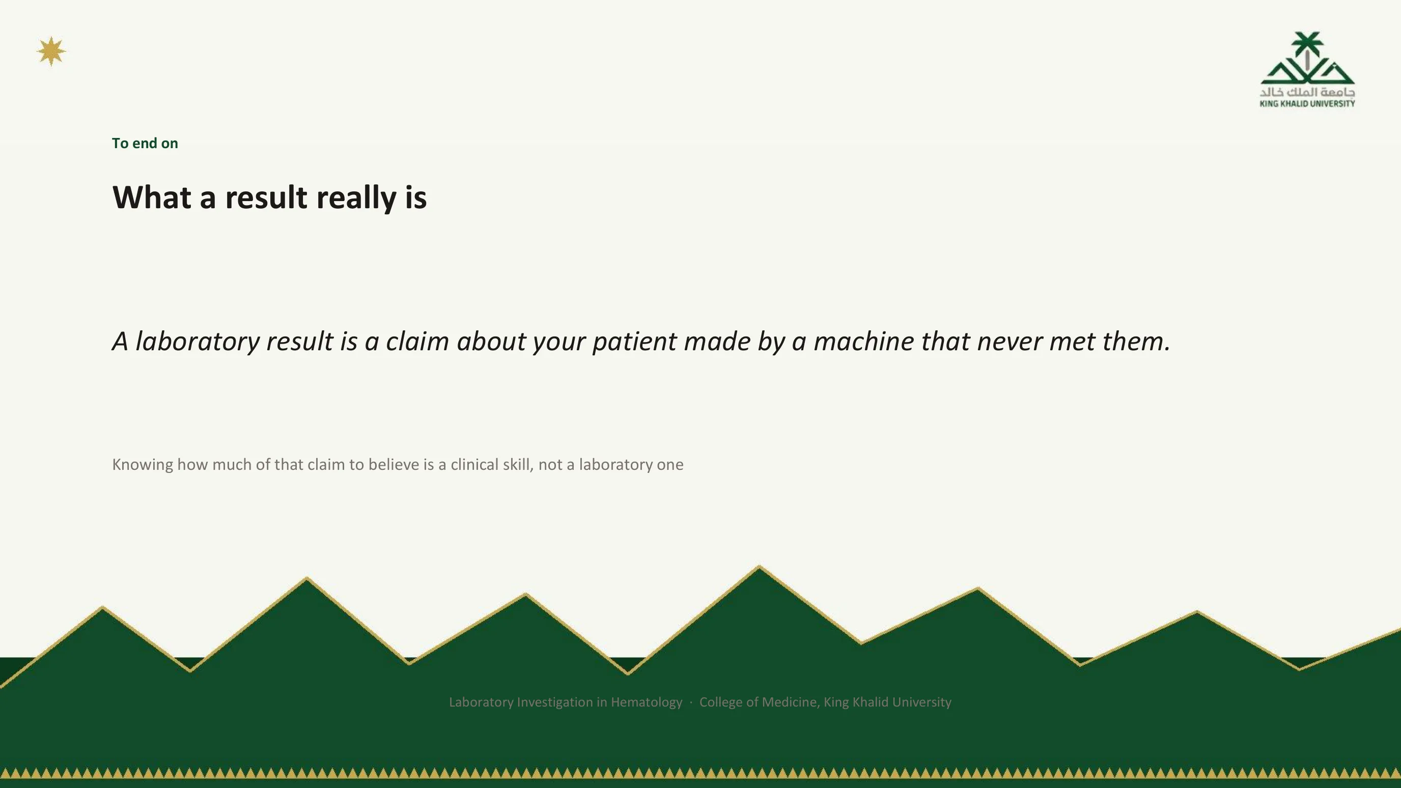 Closing slide with a single italic sentence: a laboratory result is a claim about your patient made by a machine that never met them; knowing how much of that claim to believe is a clinical skill, not a laboratory one.