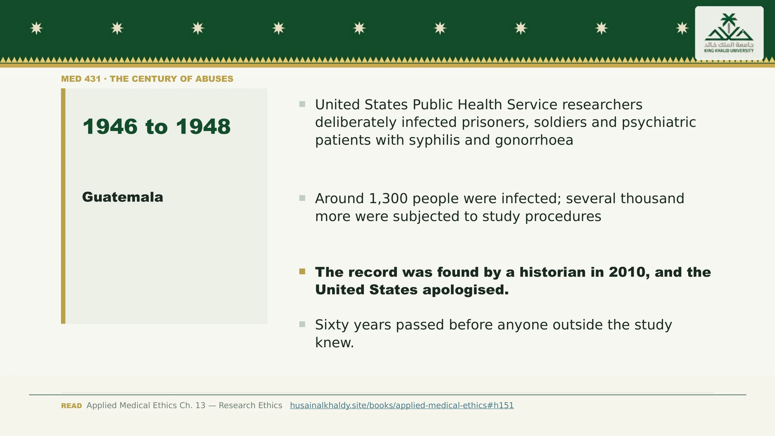 Guatemala — 1946 to 1948. United States Public Health Service researchers deliberately infected prisoners, soldiers and psychiatric patients with syphilis and gonorrhoea